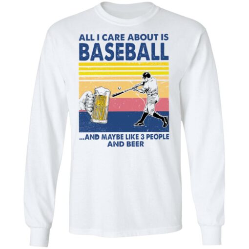 All I care about is baseball and maybe like 3 people and beer shirt