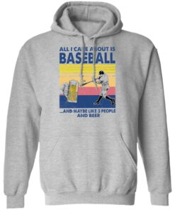 All I care about is baseball and maybe like 3 people and beer shirt 5 All I care about is baseball and maybe like 3 people and beer shirt 5