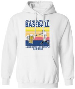All I care about is baseball and maybe like 3 people and beer shirt 6 All I care about is baseball and maybe like 3 people and beer shirt 6