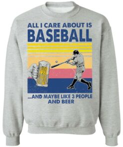 All I care about is baseball and maybe like 3 people and beer shirt 7 All I care about is baseball and maybe like 3 people and beer shirt 7