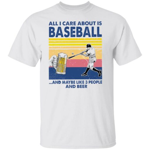 All I care about is baseball and maybe like 3 people and beer shirt