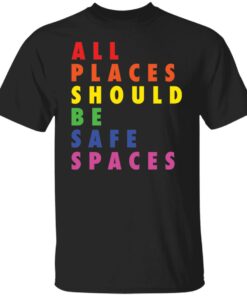 All places should be safe spaces shirt All places should be safe spaces shirt