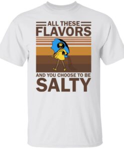 All these flavors and you choose to be salty shirt All these flavors and you choose to be salty shirt