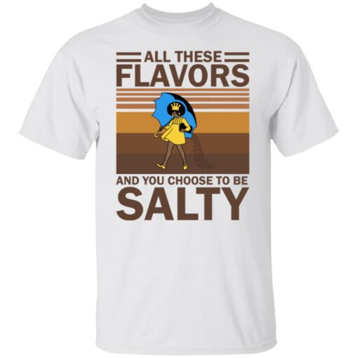 All these flavors and you choose to be salty shirt