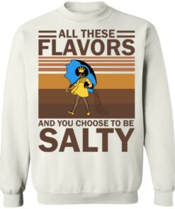 All these flavors and you choose to be salty shirt