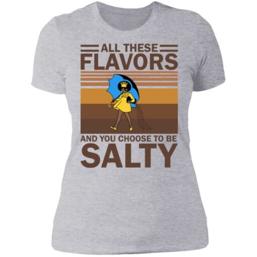 All these flavors and you choose to be salty shirt