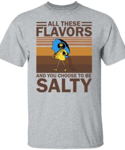 All these flavors and you choose to be salty shirt 4 All these flavors and you choose to be salty shirt 4