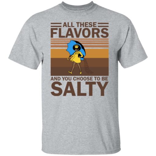 All these flavors and you choose to be salty shirt