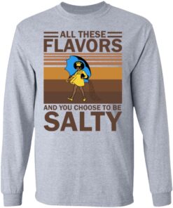 All these flavors and you choose to be salty shirt 5 All these flavors and you choose to be salty shirt 5