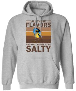 All these flavors and you choose to be salty shirt 7 All these flavors and you choose to be salty shirt 7