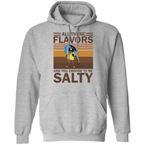 All these flavors and you choose to be salty shirt