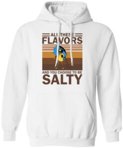 All these flavors and you choose to be salty shirt 8 All these flavors and you choose to be salty shirt 8