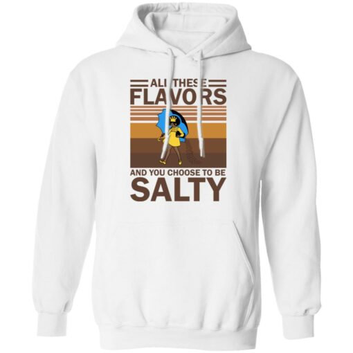 All these flavors and you choose to be salty shirt