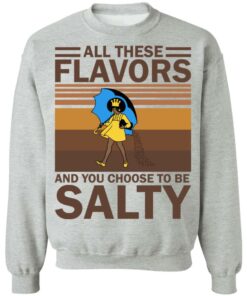 All these flavors and you choose to be salty shirt 9 All these flavors and you choose to be salty shirt 9
