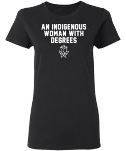 An indigenous woman with degrees shirt 2 An indigenous woman with degrees shirt 2