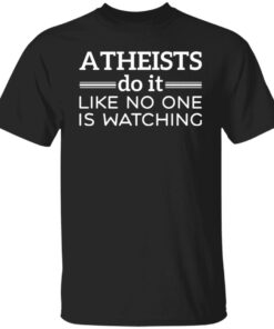 Atheists do it like no one is watching shirt Atheists do it like no one is watching shirt