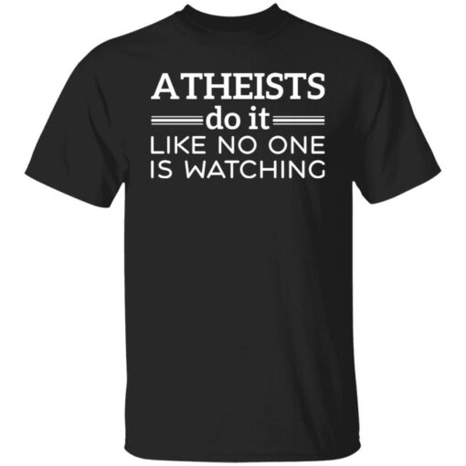 Atheists do it like no one is watching shirt