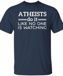 Atheists do it like no one is watching shirt 4