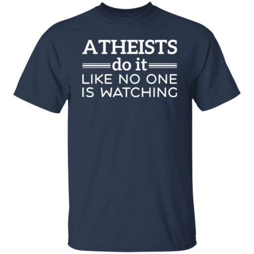 Atheists do it like no one is watching shirt