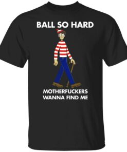 Ball so hard motherfuckers wanna find me shirt Ball so hard motherfuckers wanna find me shirt