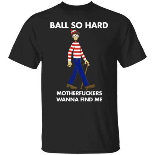 Ball so hard motherfuckers wanna find me shirt