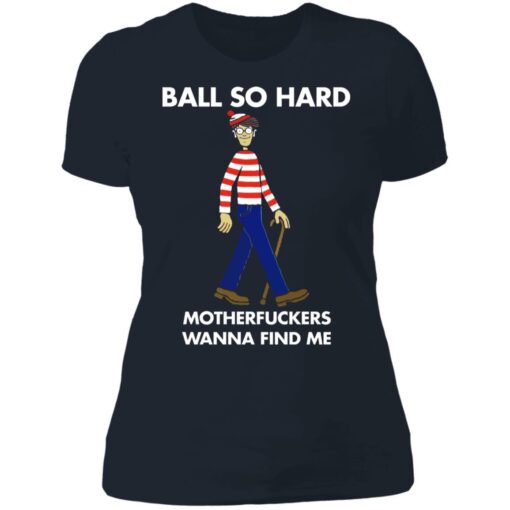 Ball so hard motherfuckers wanna find me shirt