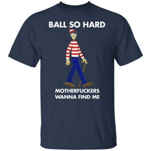 Ball so hard motherfuckers wanna find me shirt