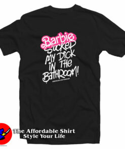 Barbie Sucked My Dick In The Bathroom T-Shirt Barbie Sucked My Dick In The Bathroom T-Shirt