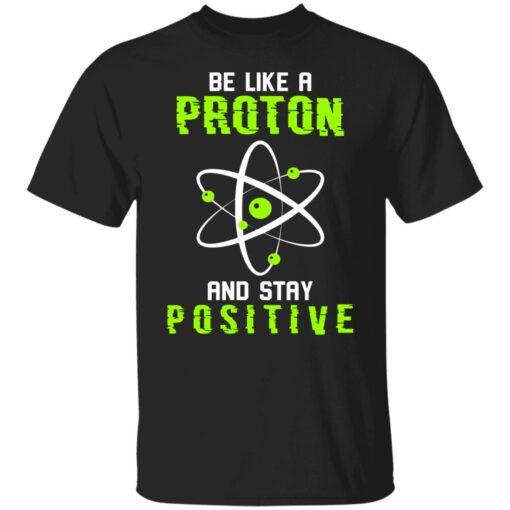 Be like a proton and stay positive shirt