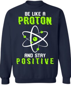 Be like a proton and stay positive shirt Be like a proton and stay positive shirt