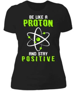 Be like a proton and stay positive shirt 2 Be like a proton and stay positive shirt 2
