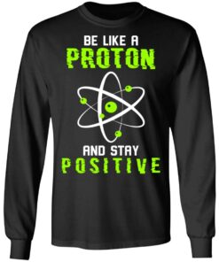 Be like a proton and stay positive shirt 5 Be like a proton and stay positive shirt 5