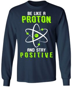 Be like a proton and stay positive shirt 6 Be like a proton and stay positive shirt 6
