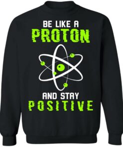 Be like a proton and stay positive shirt 9 Be like a proton and stay positive shirt 9