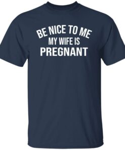 Be nice to me my wife is pregnant shirt Be nice to me my wife is pregnant shirt