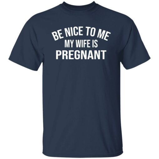 Be nice to me my wife is pregnant shirt