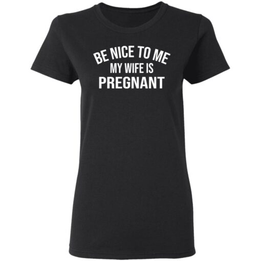 Be nice to me my wife is pregnant shirt