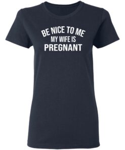 Be nice to me my wife is pregnant shirt 3