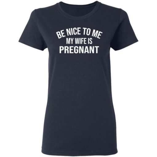 Be nice to me my wife is pregnant shirt