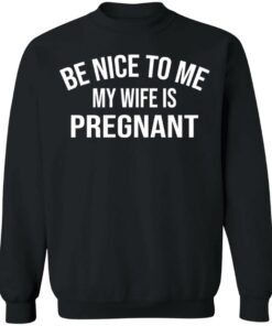 Be nice to me my wife is pregnant shirt 7