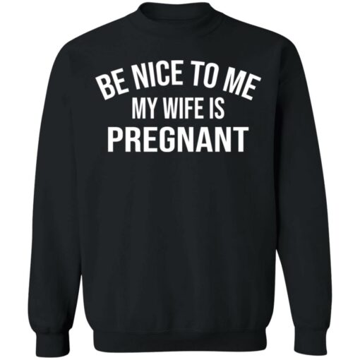 Be nice to me my wife is pregnant shirt