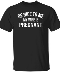 Be nice to me my wife is pregnant shirt 9