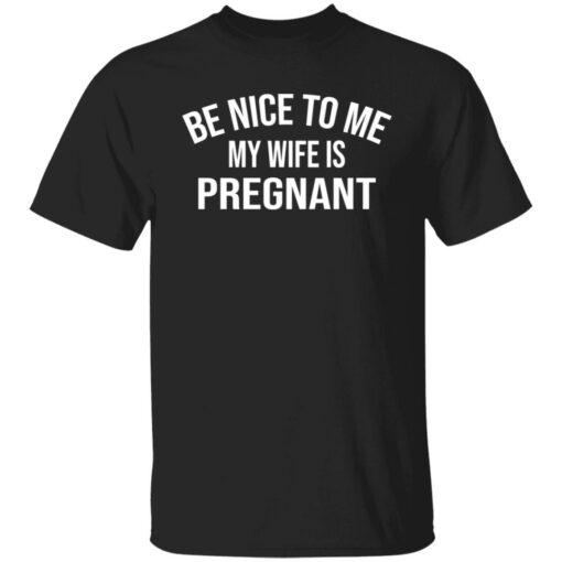 Be nice to me my wife is pregnant shirt