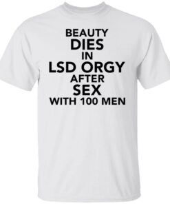 Beauty dies in lsd orgy after sex with 100 men shirt Beauty dies in lsd orgy after sex with 100 men shirt