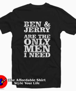 Ben And Jerry Are The Only Men I Need Tee Shirt Ben And Jerry Are The Only Men I Need Tee Shirt