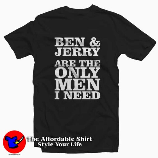 Ben And Jerry Are The Only Men I Need Tee Shirt