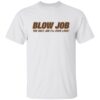 Blow job the only job i’ll ever love shirt