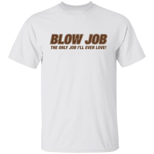 Blow job the only job i’ll ever love shirt