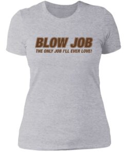 Blow job the only job i'll ever love shirt 2 Blow job the only job ill ever love shirt 2