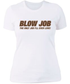 Blow job the only job i'll ever love shirt 3 Blow job the only job ill ever love shirt 3